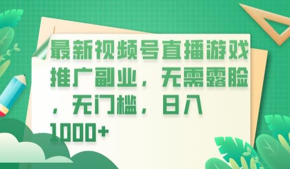 最新视频号直播游戏推广副业，无需露脸，无门槛，日入1000+【揭秘】-云帆学社