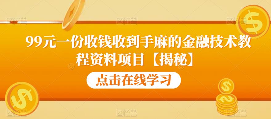 99元一份收钱收到手麻的金融技术教程资料项目【揭秘】-云帆学社