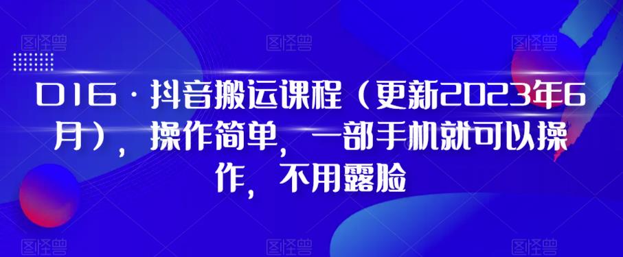 D1G·抖音搬运课程（更新2023年7月），操作简单，一部手机就可以操作，不用露脸-云帆学社