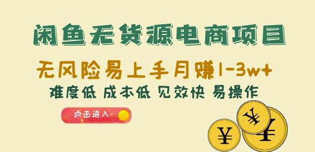 闲鱼无货源电商项目：无风险易上手月赚10000+难度低成本低见效快易操作-云帆学社