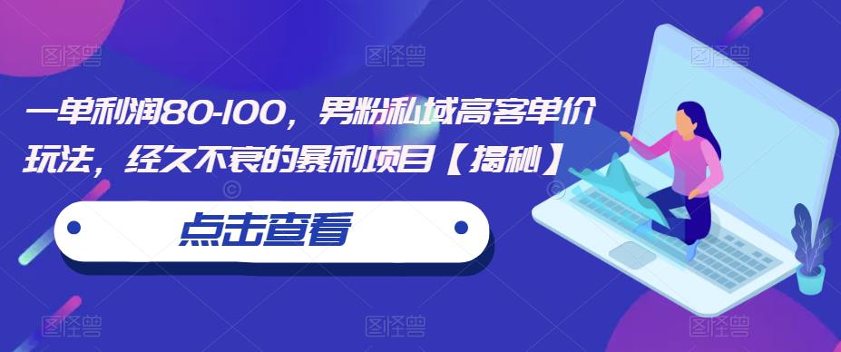 一单利润80-100，男粉私域高客单价玩法，经久不衰的暴利项目【揭秘】-云帆学社