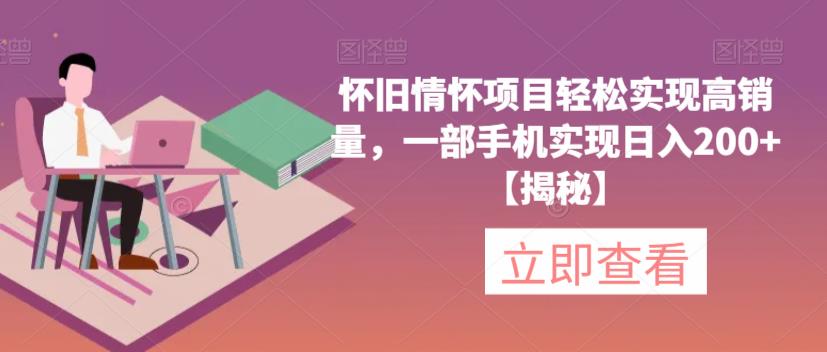 怀旧情怀项目轻松实现高销量，一部手机实现日入200+【揭秘】-云帆学社