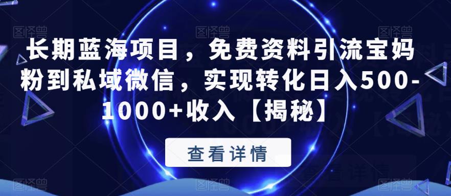 长期蓝海项目，免费资料引流宝妈粉到私域微信，实现转化日入500-1000+收入【揭秘】-云帆学社