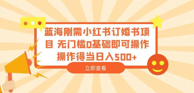 蓝海刚需小红书订婚书项目无门槛0基础即可操作操作得当日入500+【揭秘】-云帆学社