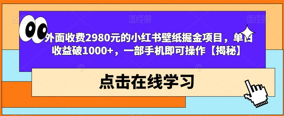 外面收费2980元的小红书壁纸掘金项目，单日收益破1000+，一部手机即可操作【揭秘】-云帆学社