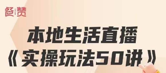 餐赞·本地生活直播实操玩法50讲，打造高转化直播模式，实现百万营收-云帆学社