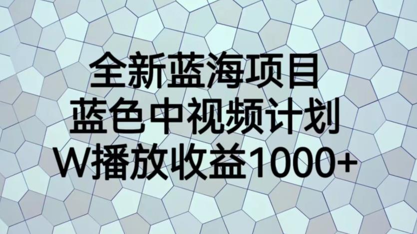 全新蓝海项目，蓝色中视频计划，1W播放量1000+【揭秘】-云帆学社