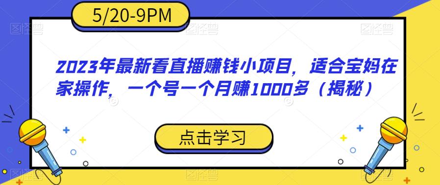 2023年最新看直播赚钱小项目，适合宝妈在家操作，一个号一个月赚1000多（揭秘）-云帆学社