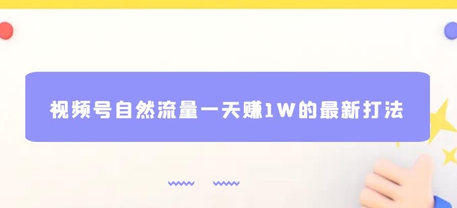 视频号自然流量一天赚1W的最新打法，基本0投资【揭秘】-云帆学社