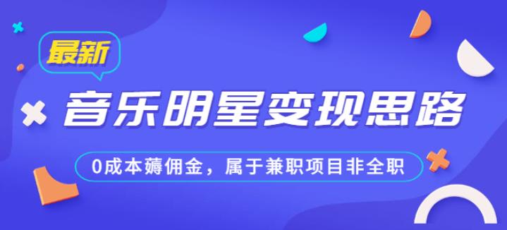 某公众号付费文章《音乐明星变现思路，0成本薅佣金，属于兼职项目非全职》-云帆学社