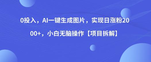 0投入，AI一键生成图片，实现日涨粉2000+，小白无脑操作【项目拆解】-云帆学社