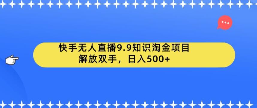 快手无人直播9.9知识淘金项目，解放双手，日入500+【揭秘】-云帆学社