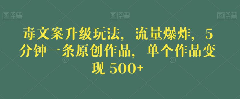 毒文案升级玩法，流量爆炸，5分钟一条原创作品，单个作品变现500+【揭秘】-云帆学社