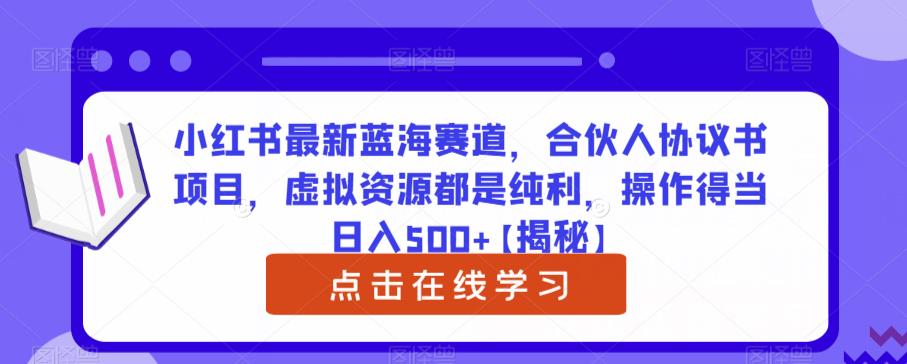 小红书最新蓝海赛道，合伙人协议书项目，虚拟资源都是纯利，操作得当日入500+【揭秘】-云帆学社