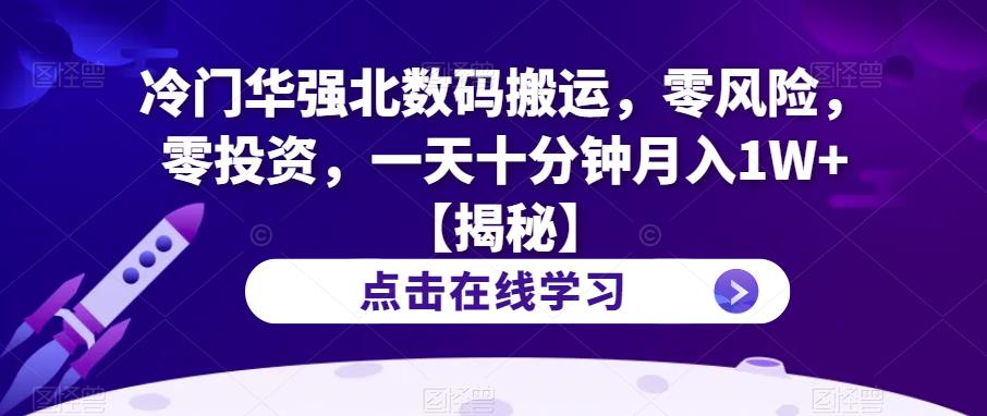 冷门华强北数码搬运，零风险，零投资，一天十分钟月入1W+【揭秘】-云帆学社