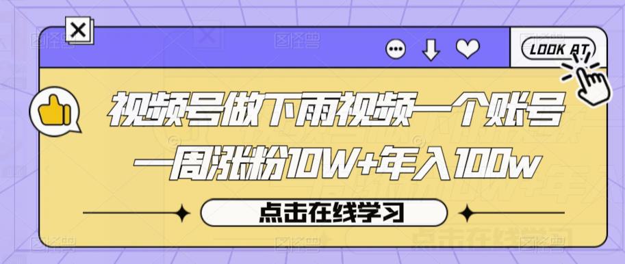 视频号做下雨视频一个账号一周涨粉10W+年入100w【揭秘】-云帆学社