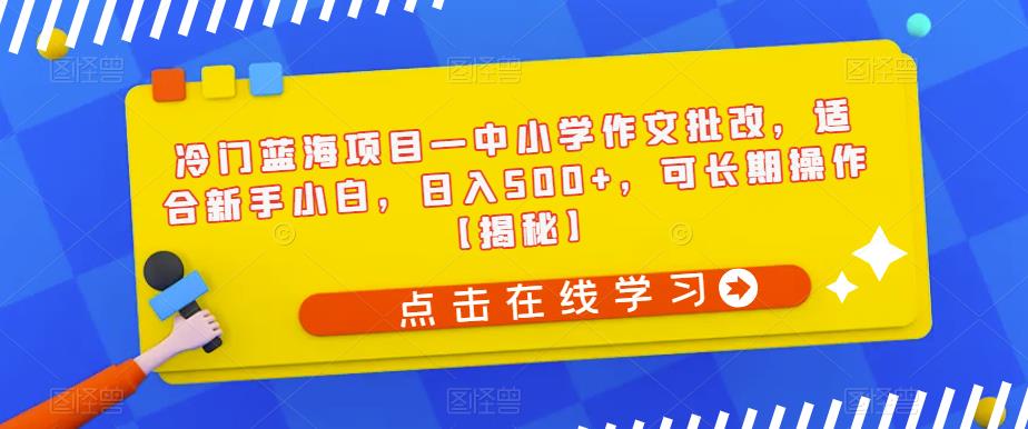 冷门蓝海项目—中小学作文批改，适合新手小白，日入500+，可长期操作【揭秘】-云帆学社