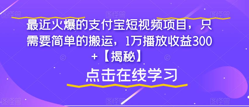 最近火爆的支付宝短视频项目，只需要简单的搬运，1万播放收益300+【揭秘】-云帆学社