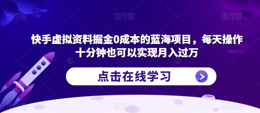 快手虚拟资料掘金0成本的蓝海项目，每天操作十分钟也可以实现月入过万【揭秘】-云帆学社