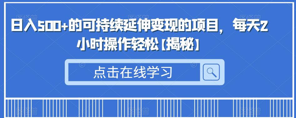 日入500+的可持续延伸变现的项目，每天2小时操作轻松【揭秘】-云帆学社