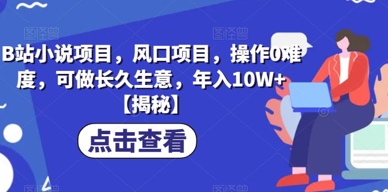 B站小说项目，风口项目，操作0难度，可做长久生意，年入10W+【揭秘】-云帆学社