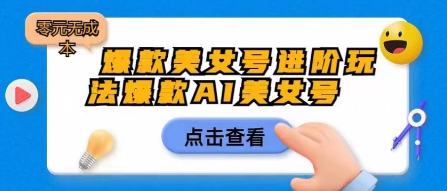 爆款美女号进阶玩法爆款AI美女号，日入1000零元无成本【揭秘】-云帆学社