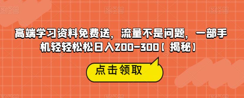 高端学习资料免费送，流量不是问题，一部手机轻轻松松日入200-300【揭秘】-云帆学社