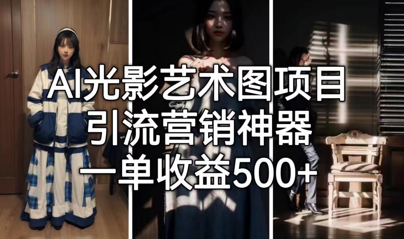 AI光影艺术图项目，引流营销神器，一单收益500+-云帆学社