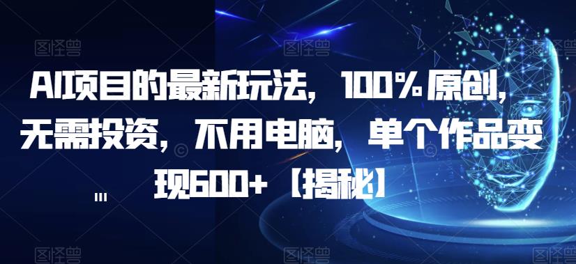 AI项目的最新玩法，100%原创，无需投资，不用电脑，单个作品变现600+【揭秘】-云帆学社