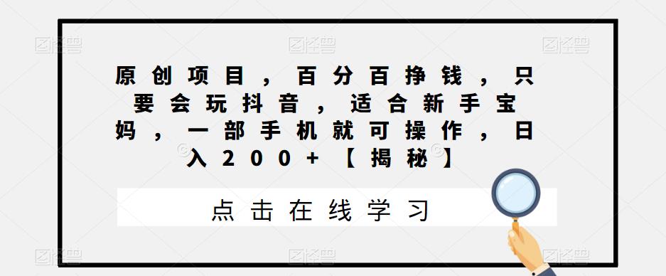 原创项目，百分百挣钱，只要会玩抖音，适合新手宝妈，一部手机就可操作，日入200+【揭秘】-云帆学社