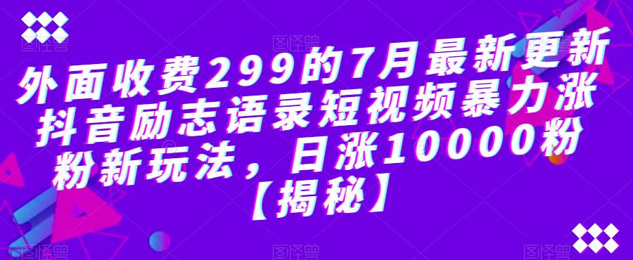 外面收费299的7月最新更新抖音励志语录短视频暴力涨粉新玩法，日涨10000粉【揭秘】-云帆学社