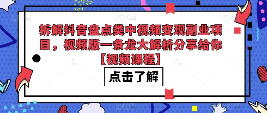 拆解抖音盘点类中视频变现副业项目，视频版一条龙大解析分享给你【视频课程】-云帆学社