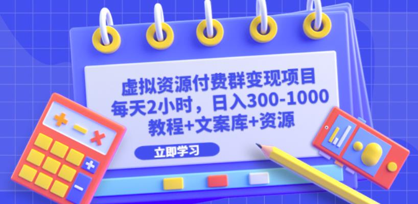 虚拟资源付费群变现项目：每天2小时，日入300-1000+（教程+文案库+资源）-云帆学社