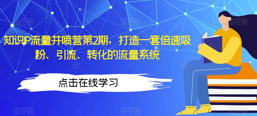 知识IP流量井喷营第2期，打造一套倍速吸粉、引流、转化的流量系统-云帆学社