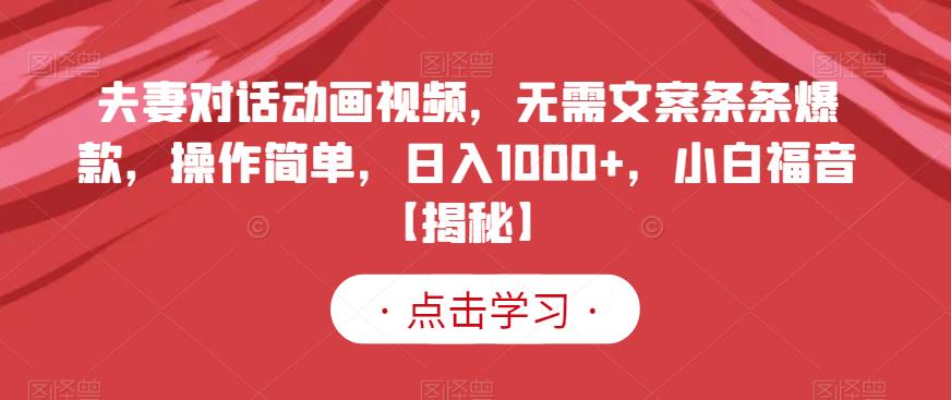 夫妻对话动画视频，无需文案条条爆款，操作简单，日入1000+，小白福音【揭秘】-云帆学社