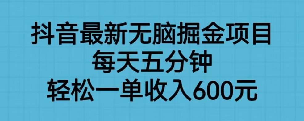 抖音最新无脑掘金项目，每天五分钟，轻松一单收入600元【揭秘】-云帆学社