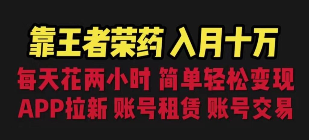 靠王者荣耀，月入十万，每天花两小时。多种变现，拉新、账号租赁，账号交易【揭秘】-云帆学社