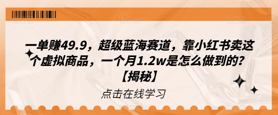 一单赚49.9，超级蓝海赛道，靠小红书卖这个虚拟商品，一个月1.2w是怎么做到的？【揭秘】-云帆学社