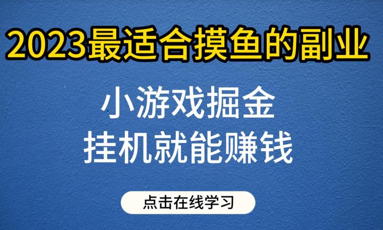 小游戏掘金项目，2023最适合摸鱼的副业，挂机就能赚钱，一个号一天赚个30-50【揭秘】-云帆学社