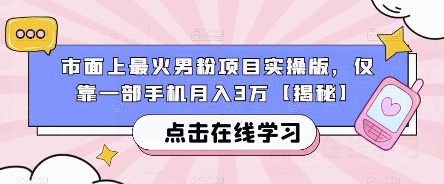 市面上最火男粉项目实操版，仅靠一部手机月入3万【揭秘】-云帆学社