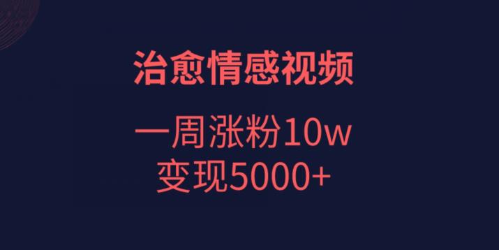 治愈情感视频，一周涨粉10w，变现5000+-云帆学社