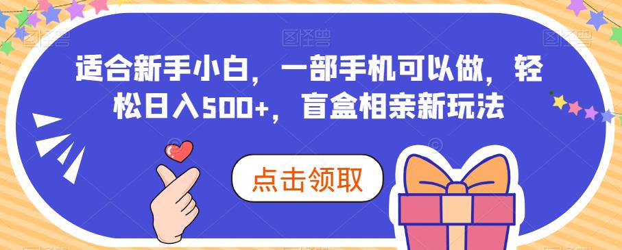 适合新手小白，一部手机可以做，轻松日入500+，盲盒相亲新玩法-云帆学社