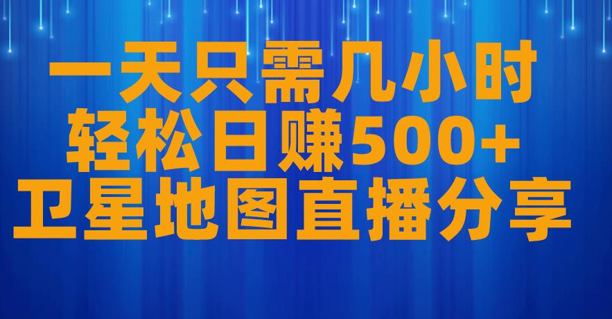 一天只需几小时，轻松日赚500+，卫星地图直播项目分享【揭秘】-云帆学社