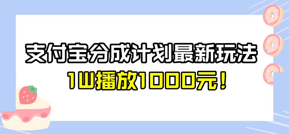 全新蓝海，支付宝分成计划最新玩法介绍，1W播放1000元！【揭秘】-云帆学社