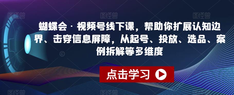 蝴蝶会·视频号线下课，帮助你扩展认知边界、击穿信息屏障，从起号、投放、选品、案例拆解等多维度-云帆学社