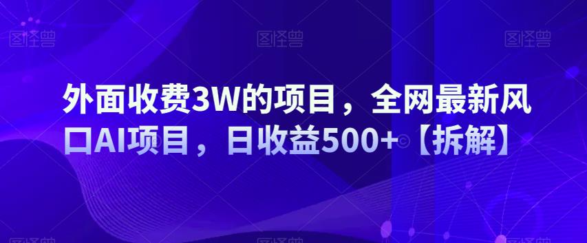 外面收费3W的项目，全网最新风口AI项目，日收益500+【拆解】-云帆学社