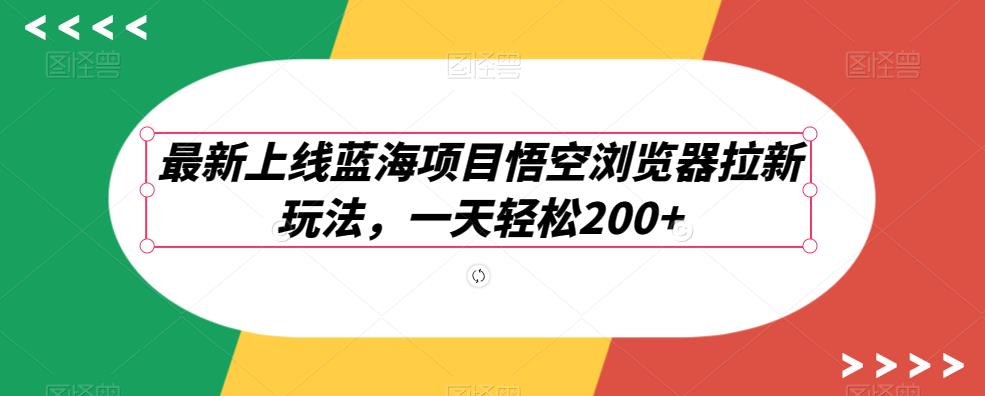 最新上线蓝海项目悟空浏览器拉新玩法，一天轻松200+-云帆学社