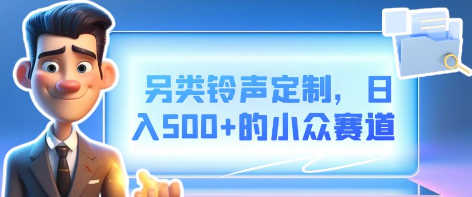 另类铃声定制，日入500+的小众赛道-云帆学社