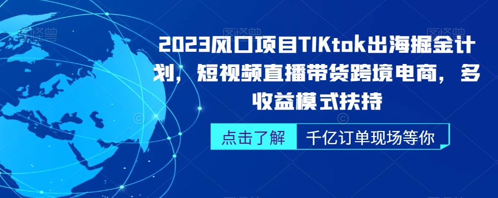 2023风口项目TikTok出海掘金计划，短视频直播带货跨境电商，多收益模式扶持-云帆学社