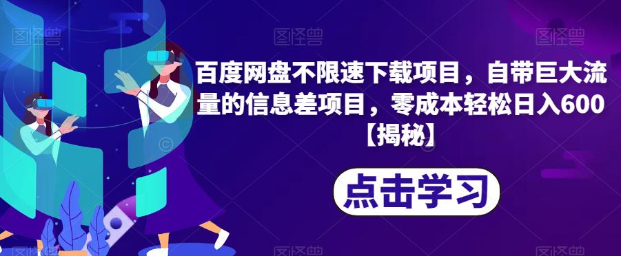 百度网盘不限速下载项目，自带巨大流量的信息差项目，零成本轻松日入600【揭秘】-云帆学社